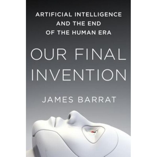 Our Final Invention: Artificial Intelligence and the End of the Human Era - James Barrat (Author)