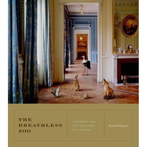 The Breathless Zoo: Taxidermy and the Cultures of Longing, Rachel Poliquin (Author)
