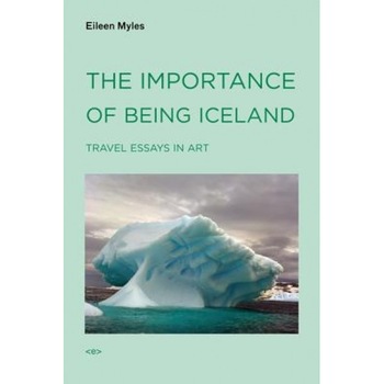 The Importance of Being Iceland: Travel Essays in Art, Eileen Myles The Importance of Being Iceland: Travel Essays in Art, Eileen Myles