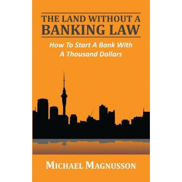 The Land Without a Banking Law: How to Start a Bank with a Thousand Dollars, Michael Magnusson (Author)