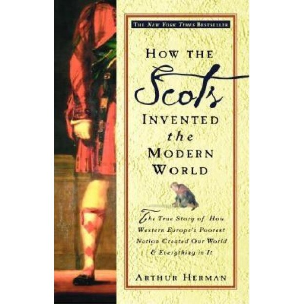 How the Scots Invented the Modern World: The True Story of How Western Europe's Poorest Nation Created Our World and Everything in It, Arthur Herman
