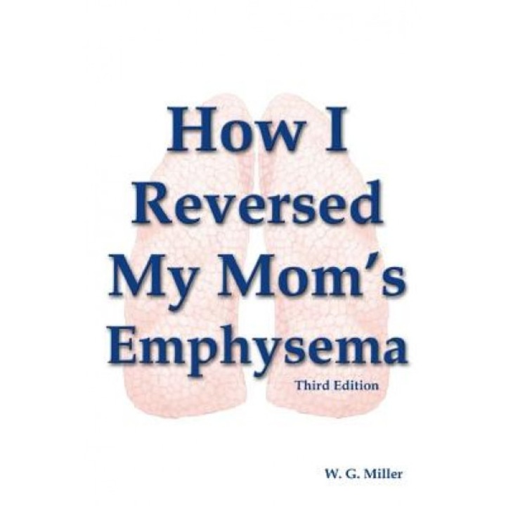 How I Reversed My Mom's Emphysema Third Edition, W. G. Miller (Author)