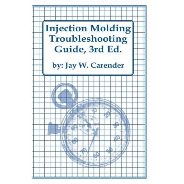 Injection Molding Troubleshooting Guide, 3rd Ed., Jay W. Carender (Author)