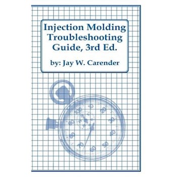 Injection Molding Troubleshooting Guide, 3rd Ed., Jay W. Carender (Author) Injection Molding Troubleshooting Guide, 3rd Ed., Jay W. Carender (Author)