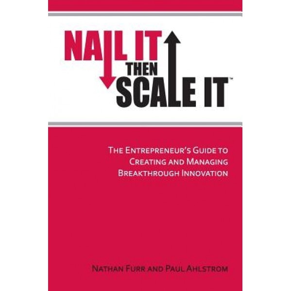 Nail It Then Scale It: The Entrepreneur's Guide to Creating and Managing Breakthrough Innovation - Nathan Furr (Author)
