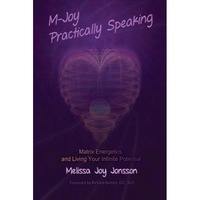 M-Joy Practically Speaking: Matrix Energetics and Living Your Infinite Potential - Melissa Joy Jonsson (Author)