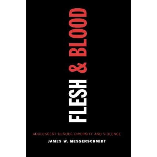 Flesh and Blood: Adolescent Gender Diversity and Violence, James W. Messerschmidt (Author)