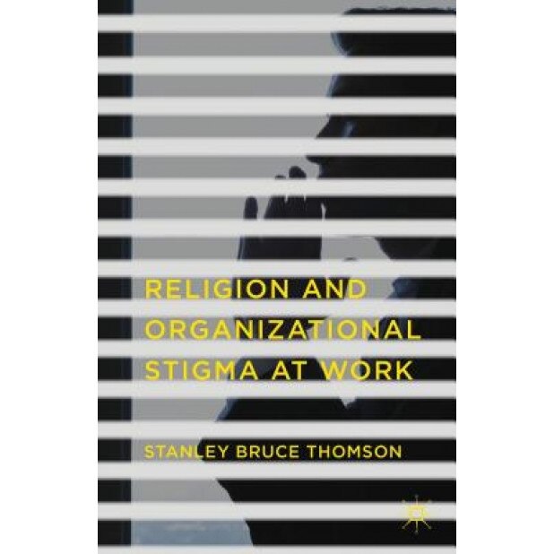 Religion and Organizational Stigma at Work, Stanley Bruce Thomson (Author)
