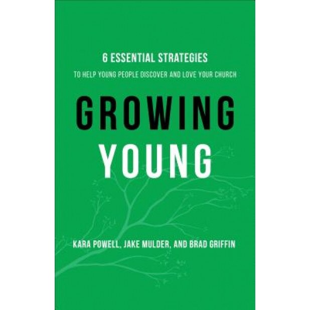 Growing Young: Six Essential Strategies to Help Young People Discover and Love Your Church, Kara Powell (Author)
