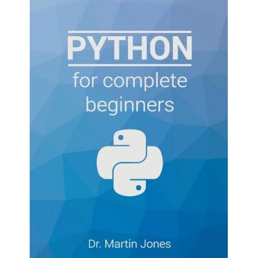 Python for Complete Beginners: A Friendly Guide to Coding, No Experience Required - Dr Martin Jones (Author)