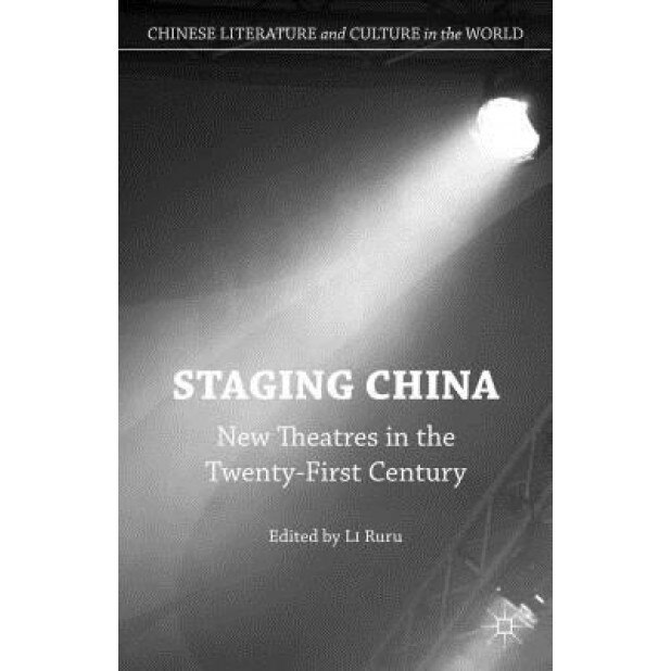 Staging China: New Theatres in the Twenty-First Century, Li Ruru (Editor)