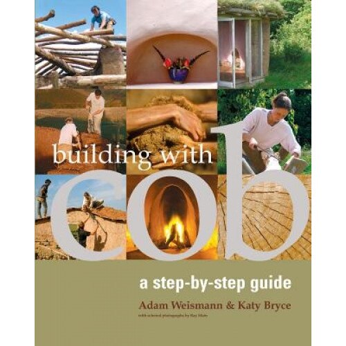 Building with Cob: A Step-By-Step Guide, Katy Bryce, Adam Weismann