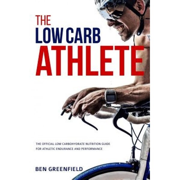 The Low-Carb Athlete: The Official Low-Carbohydrate Nutrition Guide for Endurance and Performance, Ben Greenfield (Author)