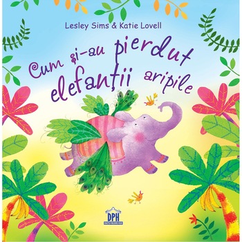 Cum si-au pierdut elefantii aripile - Lesley Sims, Katie Lovell Cum si-au pierdut elefantii aripile - Lesley Sims, Katie Lovell