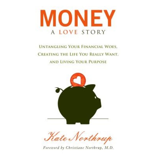 Money, a Love Story: Untangle Your Financial Woes and Create the Life You Really Want, Kate Northrup (Author)