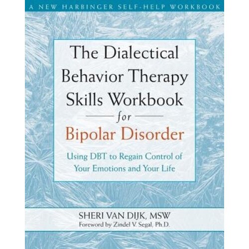 The Dialectical Behavior Therapy Skills Workbook for Bipolar Disorder: Using DBT to Regain Control of Your Emotions and Your Life, Sheri Van Dijk