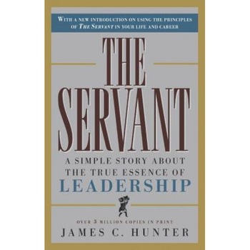 The Servant: A Simple Story about the True Essence of Leadership - James C. Hunter The Servant: A Simple Story about the True Essence of Leadership - James C. Hunter
