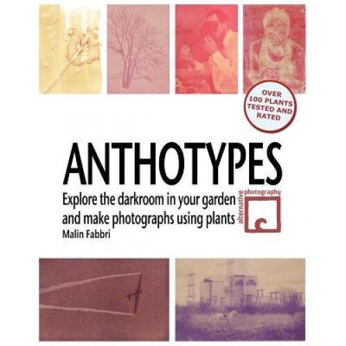Anthotypes: Explore the Darkroom in Your Garden and Make Photographs Using Plants, Malin Fabbri (Author)