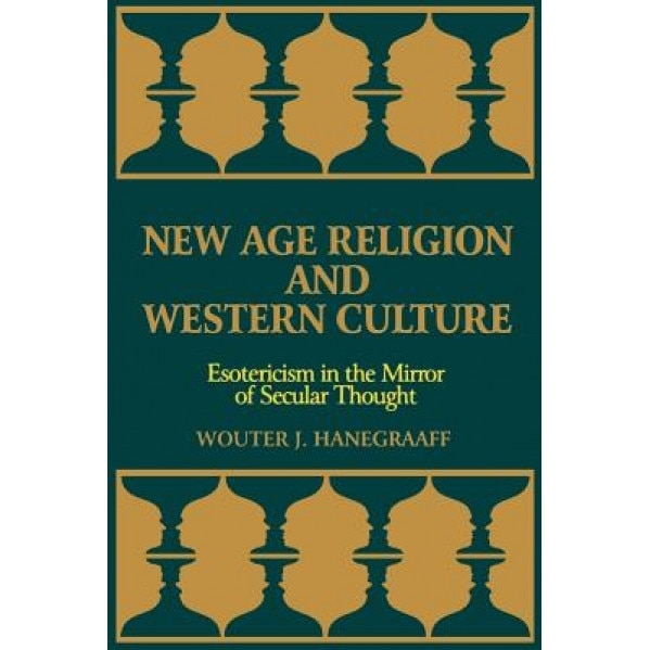 New Age Religion and Western Culture: Estericism in the Mirror of Secular Thought, Wouter J. Hanegraaff