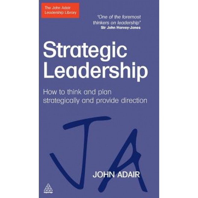 Strategic Leadership: How to Think and Plan Strategically and Provide Direction - John Adair (Author)