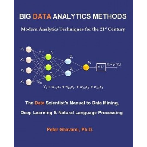 Big Data Analytics Methods: Modern Analytics Techniques for the 21st Century: The Data Scientist's Manual to Data Mining, Deep Learning & Natural, Peter Ghavami (Author)