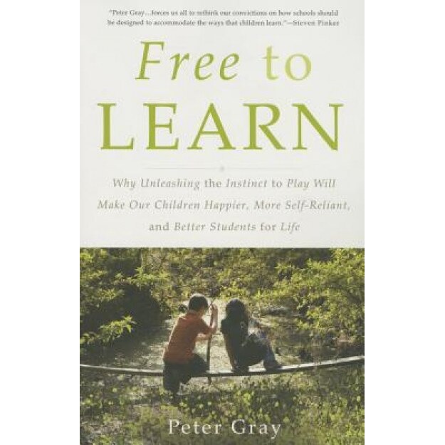 Free to Learn: Why Unleashing the Instinct to Play Will Make Our Children Happier, More Self-Reliant, and Better Students for Life - Peter Gray (Author)