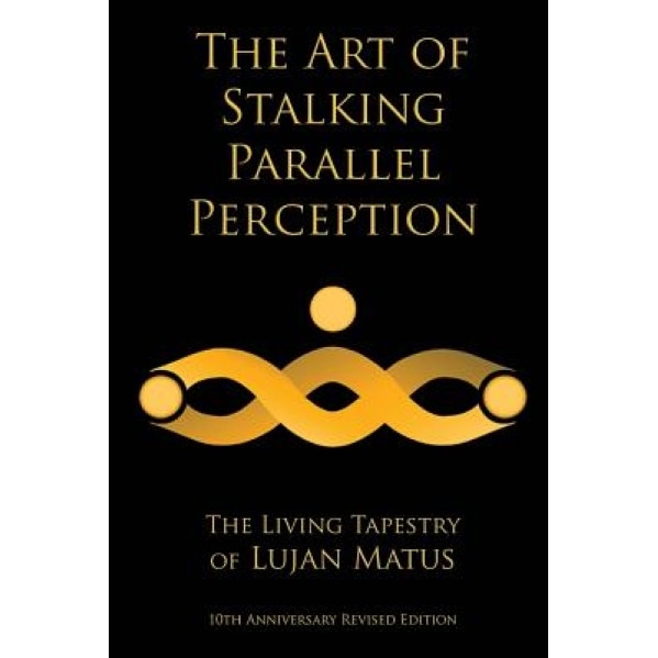 The Art of Stalking Parallel Perception: Revised 10th Anniversary Edition: The Living Tapestry of Lujan Matus, Lujan Matus (Author)