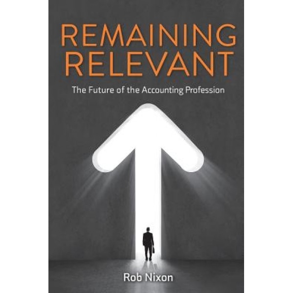 Remaining Relevant - The Future of the Accounting Profession - Rob Nixon (Author)