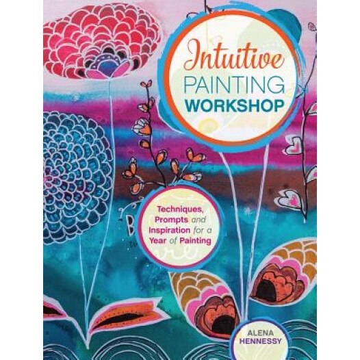 Intuitive Painting Workshop: Techniques, Prompts and Inspiration for a Year of Painting, Alena Hennessy (Author)