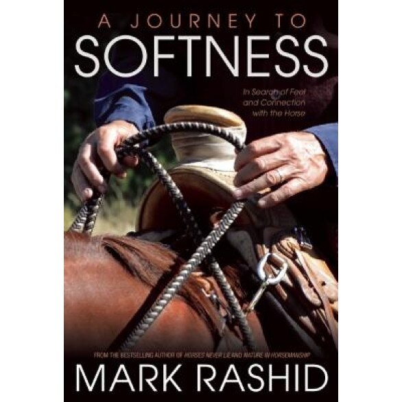 A Journey to Softness: In Search of Feel and Connection with the Horse, Mark Rashid (Author)