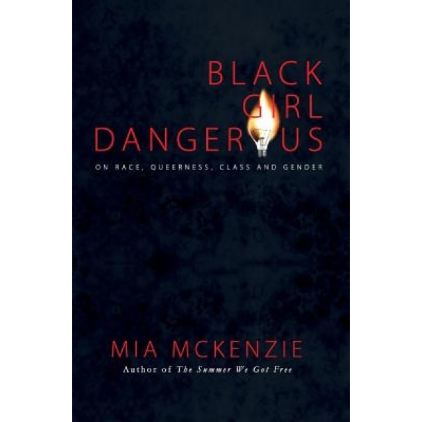 Black Girl Dangerous on Race, Queerness, Class and Gender, Mia McKenzie (Author)