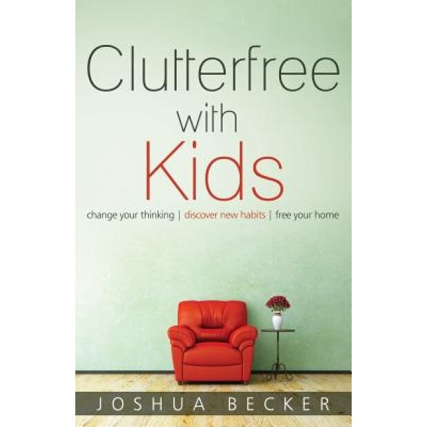 Clutterfree with Kids: Change Your Thinking, Discover New Habits, Free Your Home, Joshua S. Becker (Author)
