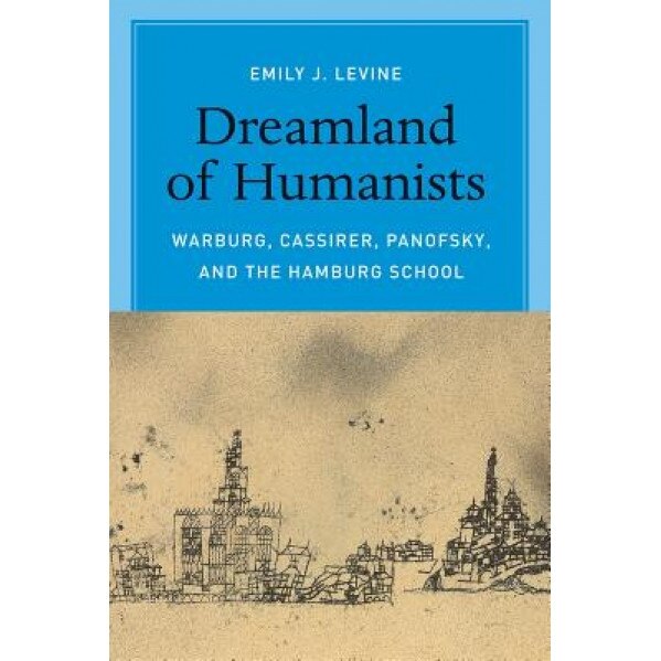 Dreamland of Humanists: Warburg, Cassirer, Panofsky, and the Hamburg School, Emily J. Levine (Author)