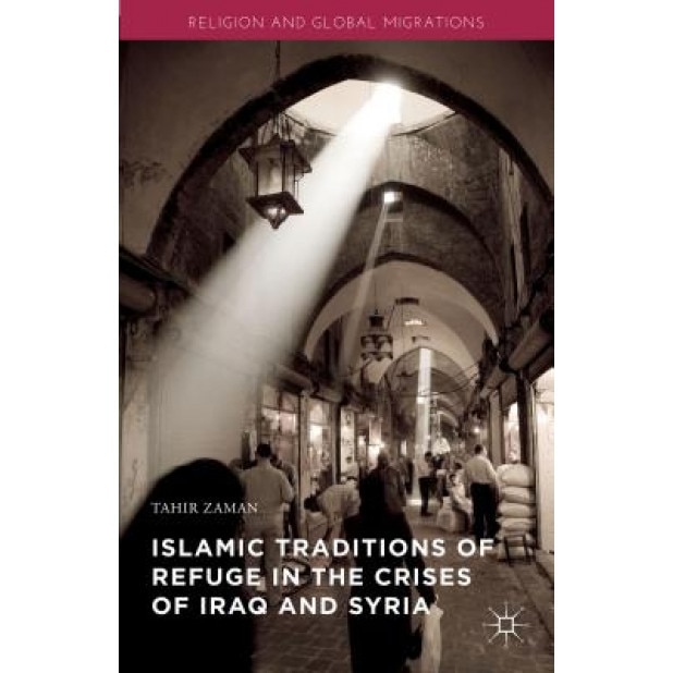 Islamic Traditions of Refuge in the Crises of Iraq and Syria, Tahir Zaman (Author)