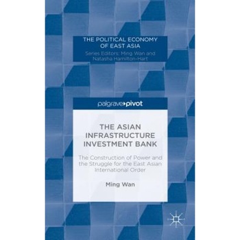 The Asian Infrastructure Investment Bank: The Construction of Power and the Struggle for the East Asian International Order, Ming Wan (Author) The Asian Infrastructure Investment Bank: The Construction of Power and the Struggle for the East Asian International Order, Ming Wan (Author)