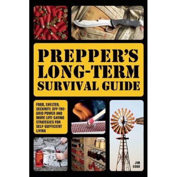 Prepper's Long-Term Survival Guide: Food, Shelter, Security, Off-The-Grid Power and More Life-Saving Strategies for Self-Sufficient Living, Jim Cobb (Author)