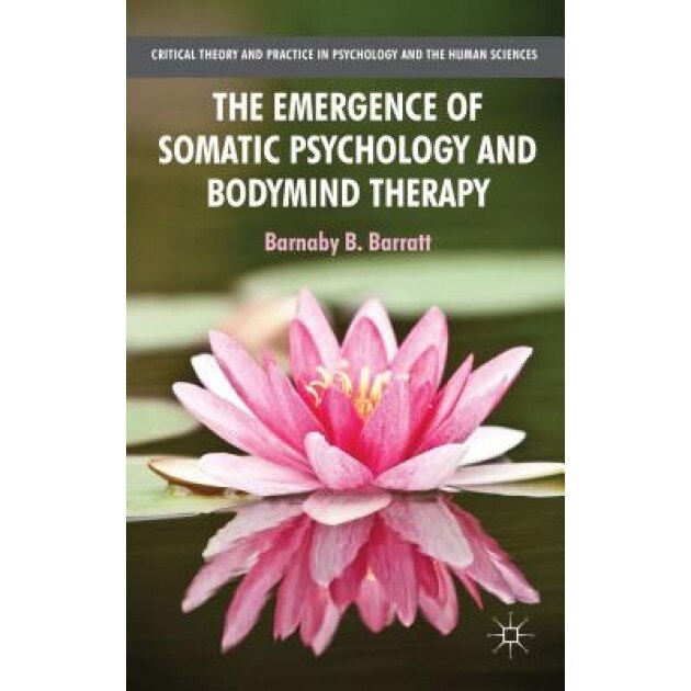 The Emergence of Somatic Psychology and Bodymind Therapy - Barnaby B., Professor Barratt (Author)