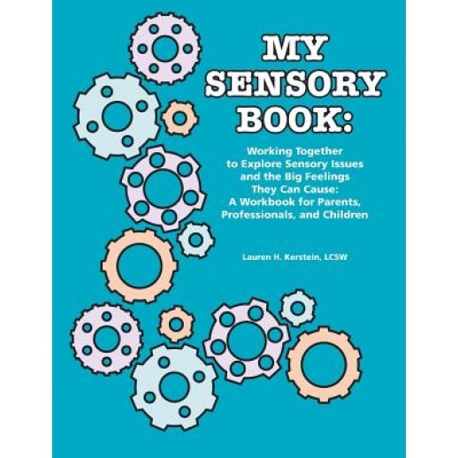 My Sensory Book: Working Together to Explore Sensory Issues and the Big Feelings They Can Cause: A Workbook for Parents, Professionals,, Lauren H. Kerstein