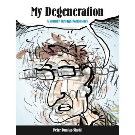 My Degeneration: A Journey Through Parkinson's, Peter Dunlap-Shohl (Author)