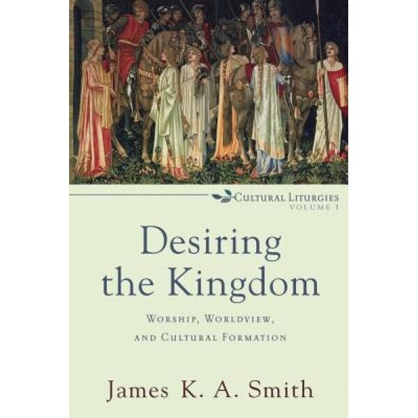 Desiring the Kingdom: Worship, Worldview, and Cultural Formation, Glen Stassen, James K. A. Smith