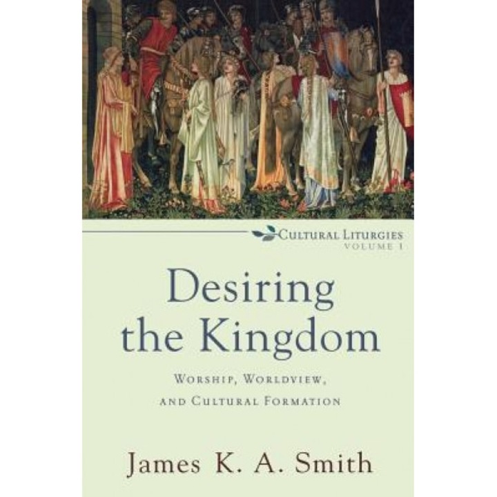 Desiring the Kingdom: Worship, Worldview, and Cultural Formation, Glen Stassen, James K. A. Smith