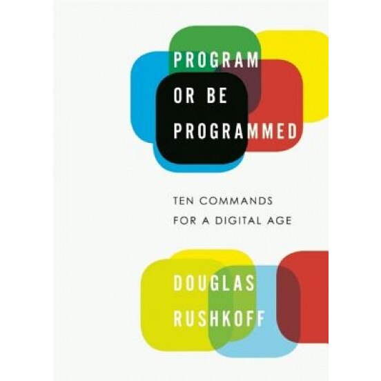 Program or Be Programmed: Ten Commands for a Digital Age - Douglas Rushkoff (Author)