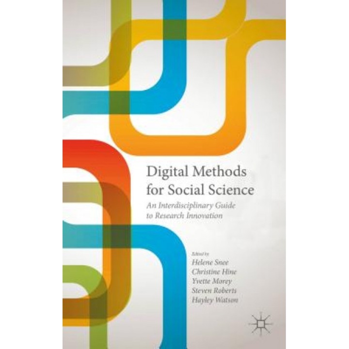 Digital Methods for Social Science: An Interdisciplinary Guide to Research Innovation, Helene Snee (Editor)