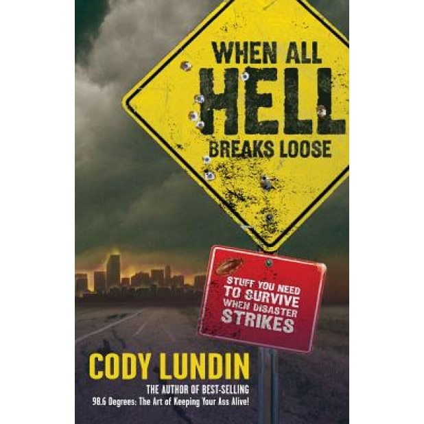 When All Hell Breaks Loose: Stuff You Need to Survive When Disaster Strikes, Cody Lundin