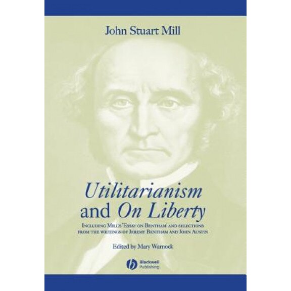 Utilitarianism and on Liberty: Including Mill's 'Essay on Bentham' and Selections from the Writings of Jeremy Bentham and John Austin, John Stuart Mill