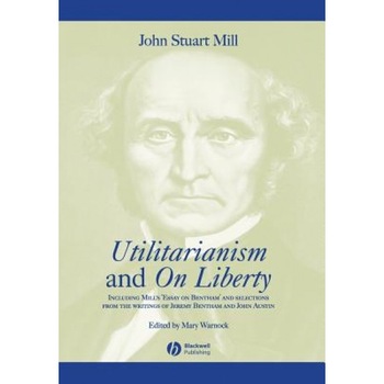 Utilitarianism and on Liberty: Including Mill's 'Essay on Bentham' and Selections from the Writings of Jeremy Bentham and John Austin, John Stuart Mill Utilitarianism and on Liberty: Including Mill's 'Essay on Bentham' and Selections from the Writings of Jeremy Bentham and John Austin, John Stuart Mill