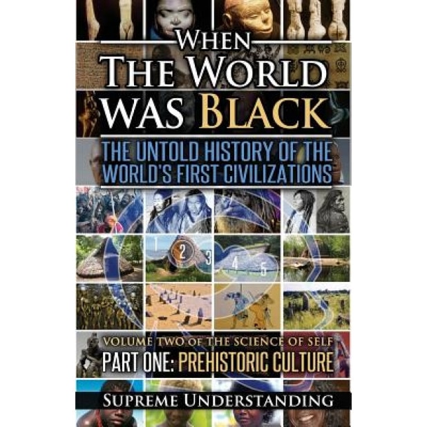 When the World Was Black, Part One: The Untold History of the World's First Civilizations - Prehistoric Culture, Supreme Understanding (Author)