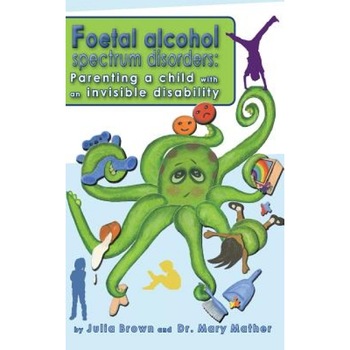 Foetal Alcohol Spectrum Disorder: Parenting a Child with an Invisible Disability, Julia Brown (Author) Foetal Alcohol Spectrum Disorder: Parenting a Child with an Invisible Disability, Julia Brown (Author)