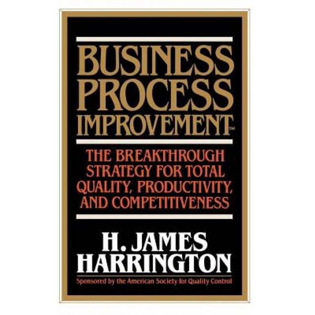 Business Process Improvement: The Breakthrough Strategy for Total Quality, Productivity, and Competitiveness - H. James Harrington (Author)