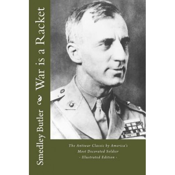 War Is a Racket - The Antiwar Classic by America's Most Decorated Soldier: Illustrated Edition, Smedley Butler (Author)